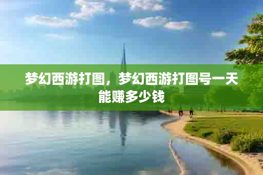 梦幻西游打图，梦幻西游打图号一天能赚多少钱
