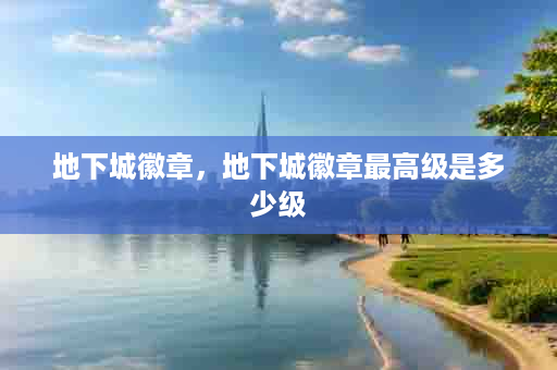 地下城徽章，地下城徽章最高级是多少级