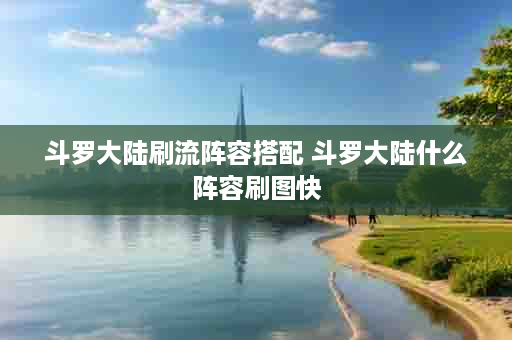 斗罗大陆刷流阵容搭配 斗罗大陆什么阵容刷图快