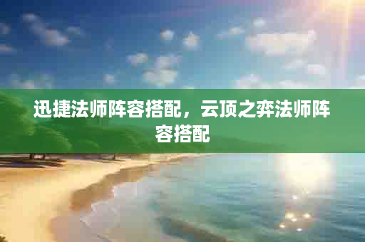 迅捷法师阵容搭配，云顶之弈法师阵容搭配