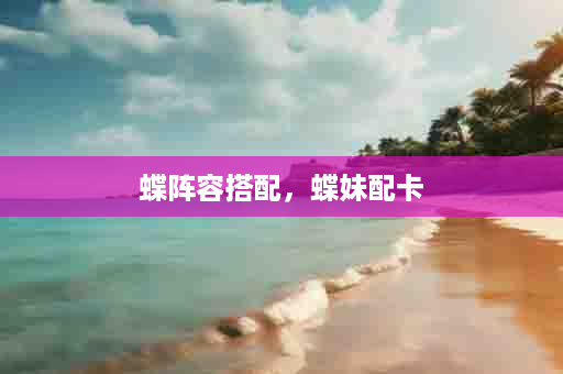蝶阵容搭配，蝶妹配卡