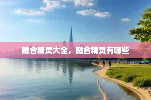 融合精灵大全，融合精灵有哪些