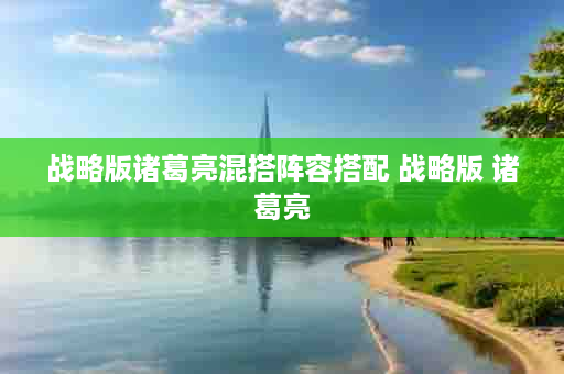 战略版诸葛亮混搭阵容搭配 战略版 诸葛亮
