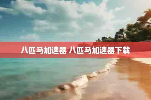 八匹马加速器 八匹马加速器下载