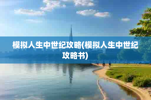 模拟人生中世纪攻略(模拟人生中世纪攻略书)