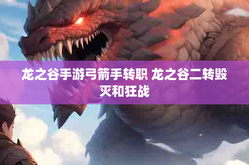 龙之谷手游弓箭手转职 龙之谷二转毁灭和狂战