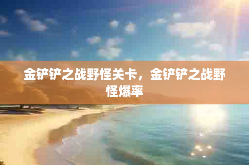 金铲铲之战野怪关卡，金铲铲之战野怪爆率