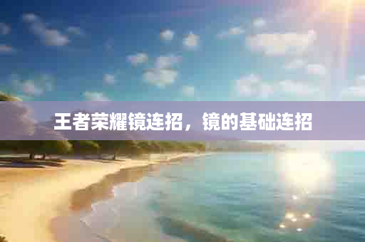 王者荣耀镜连招，镜的基础连招