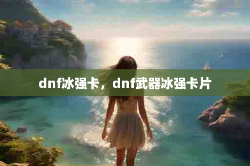 dnf冰强卡，dnf武器冰强卡片