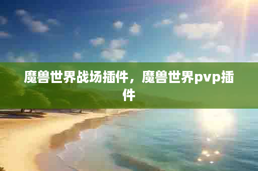 魔兽世界战场插件，魔兽世界pvp插件