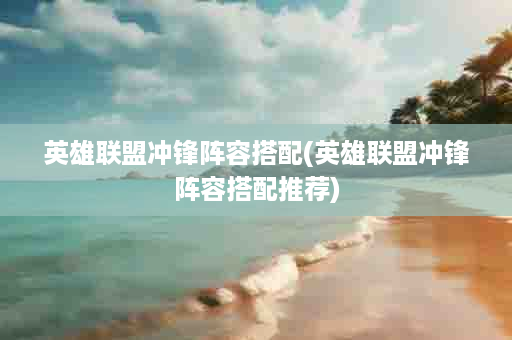 英雄联盟冲锋阵容搭配(英雄联盟冲锋阵容搭配推荐)