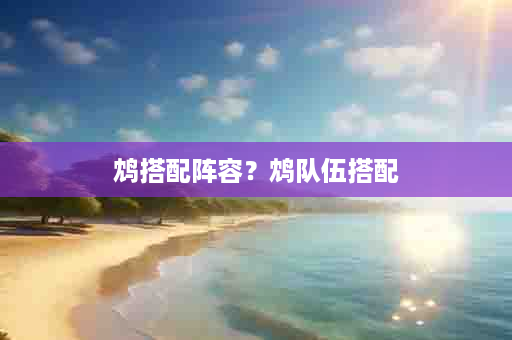 鸩搭配阵容？鸩队伍搭配
