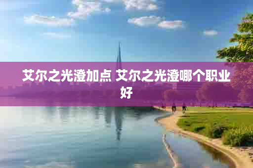 艾尔之光澄加点 艾尔之光澄哪个职业好