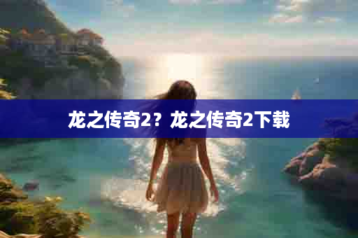 龙之传奇2？龙之传奇2下载