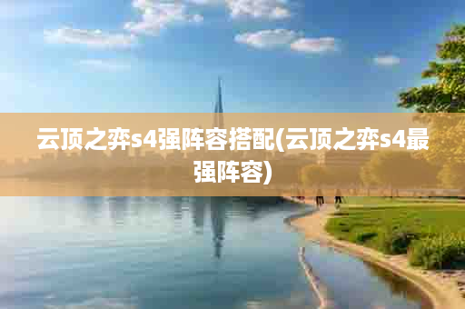 云顶之弈s4强阵容搭配(云顶之弈s4最强阵容)