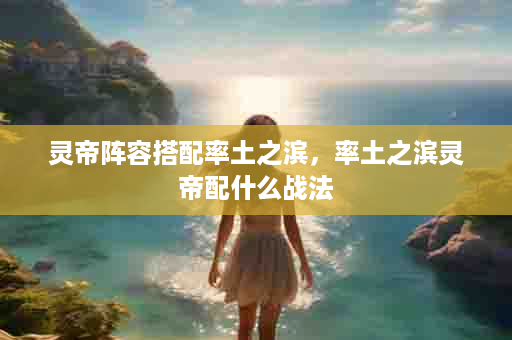 灵帝阵容搭配率土之滨，率土之滨灵帝配什么战法