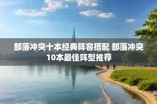 部落冲突十本经典阵容搭配 部落冲突10本最佳阵型推荐