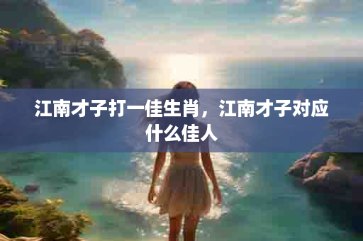 江南才子打一佳生肖，江南才子对应什么佳人