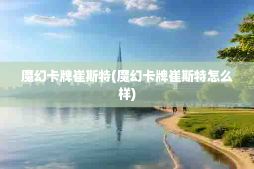 魔幻卡牌崔斯特(魔幻卡牌崔斯特怎么样)