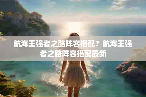 航海王强者之路阵容搭配？航海王强者之路阵容搭配最新