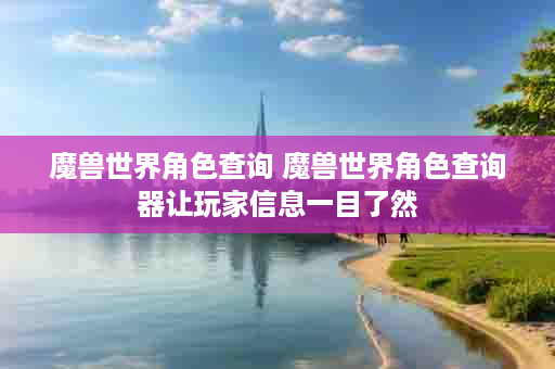 魔兽世界角色查询 魔兽世界角色查询器让玩家信息一目了然