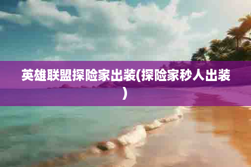 英雄联盟探险家出装(探险家秒人出装)