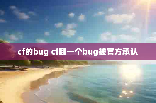 cf的bug cf哪一个bug被官方承认