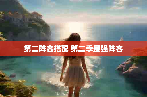 第二阵容搭配 第二季最强阵容