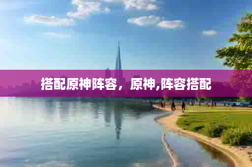 搭配原神阵容，原神,阵容搭配