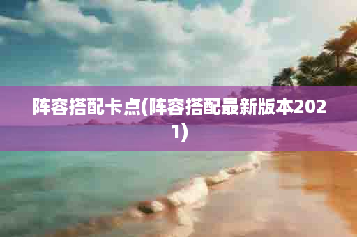 阵容搭配卡点(阵容搭配最新版本2021)
