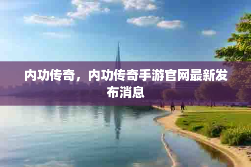 内功传奇，内功传奇手游官网最新发布消息