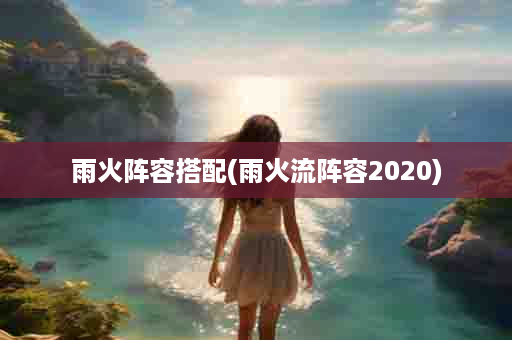 雨火阵容搭配(雨火流阵容2020)