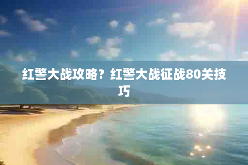 红警大战攻略？红警大战征战80关技巧