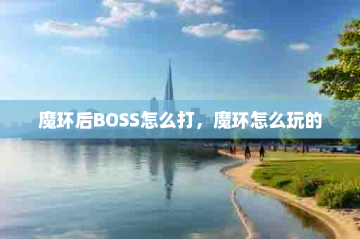 魔环后BOSS怎么打，魔环怎么玩的