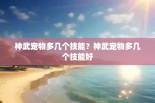 神武宠物多几个技能？神武宠物多几个技能好