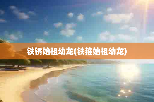 铁锈始祖幼龙(铁箍始祖幼龙)