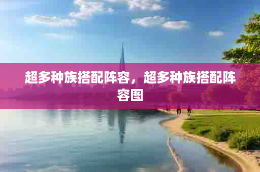 超多种族搭配阵容，超多种族搭配阵容图