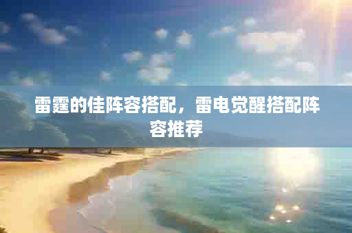 雷霆的佳阵容搭配，雷电觉醒搭配阵容推荐