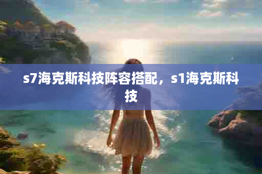 s7海克斯科技阵容搭配，s1海克斯科技