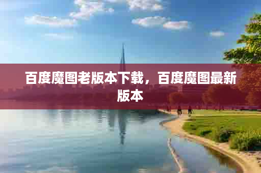 百度魔图老版本下载，百度魔图最新版本