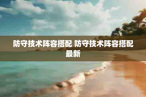 防守技术阵容搭配 防守技术阵容搭配最新