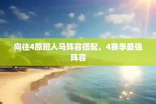 向往4原班人马阵容搭配，4赛季最强阵容