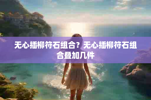 无心插柳符石组合？无心插柳符石组合叠加几件
