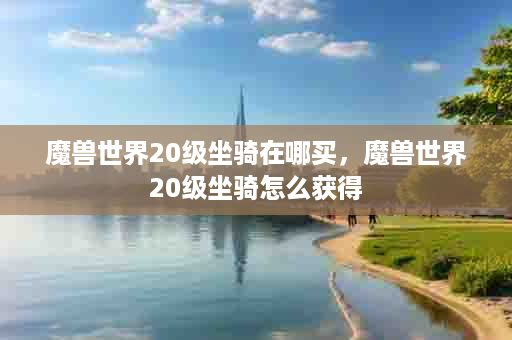 魔兽世界20级坐骑在哪买，魔兽世界20级坐骑怎么获得