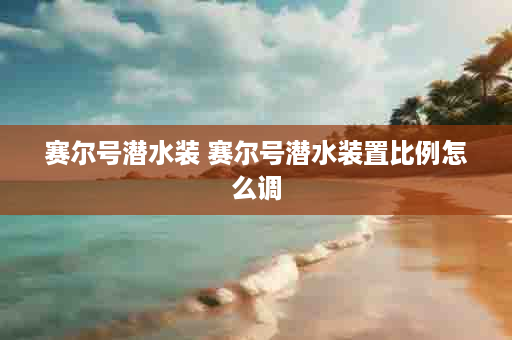 赛尔号潜水装 赛尔号潜水装置比例怎么调