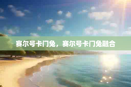 赛尔号卡门兔，赛尔号卡门兔融合