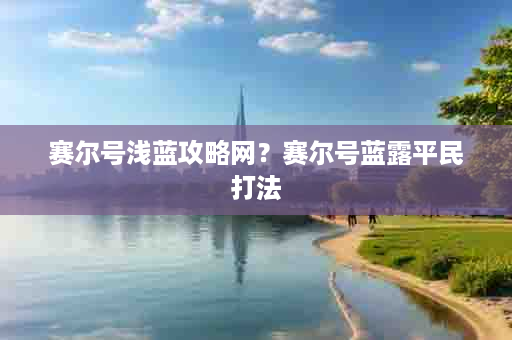 赛尔号浅蓝攻略网？赛尔号蓝露平民打法