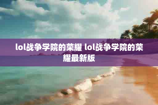 lol战争学院的荣耀 lol战争学院的荣耀最新版