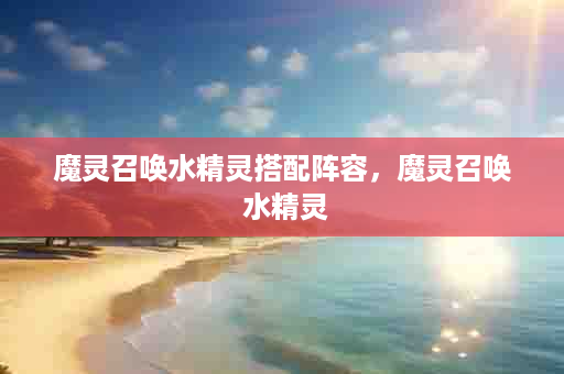 魔灵召唤水精灵搭配阵容，魔灵召唤 水精灵