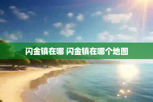闪金镇在哪 闪金镇在哪个地图